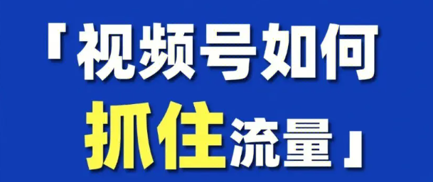 视频号流量推荐算法机制,快速涨粉引流必修课!